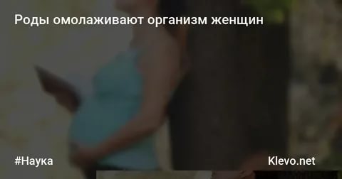 Правда ли что после родов организм женщины омолаживается